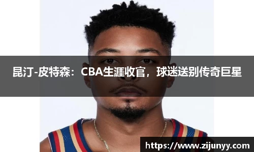 昆汀-皮特森：CBA生涯收官，球迷送别传奇巨星