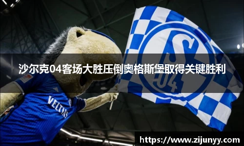 沙尔克04客场大胜压倒奥格斯堡取得关键胜利